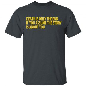 Death Is Only The End If You Assume The Story Is About You T-Shirts Apparel 2