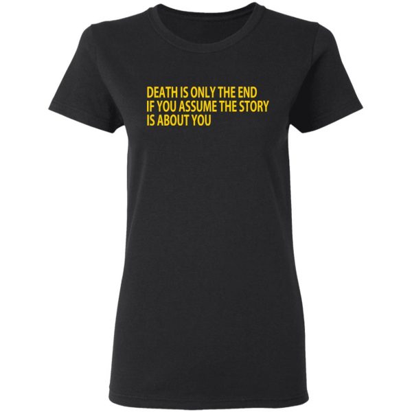 Death Is Only The End If You Assume The Story Is About You T-Shirts 2