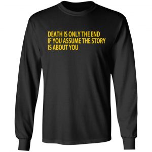 Death Is Only The End If You Assume The Story Is About You T-Shirts 6
