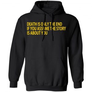 Death Is Only The End If You Assume The Story Is About You T-Shirts 7