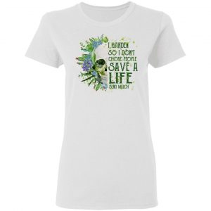 I Garden So I Don't Choke People Save A Life Send Mulch T-Shirts 16