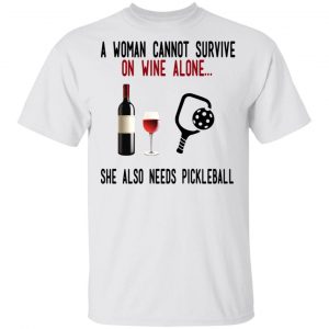 A Woman Cannot Survive On Wine Alone She Also Needs Pickleball T-Shirts 13