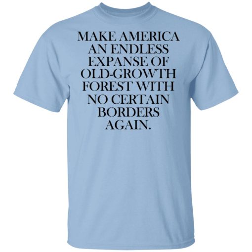 Make America An Endless Expanse Of Old-Growth Forest With No Certain Borders Again T-Shirts