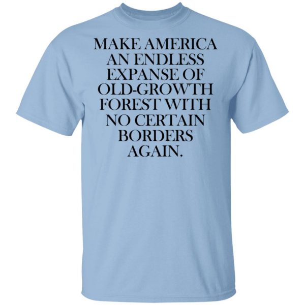 Make America An Endless Expanse Of Old-Growth Forest With No Certain Borders Again T-Shirts 1