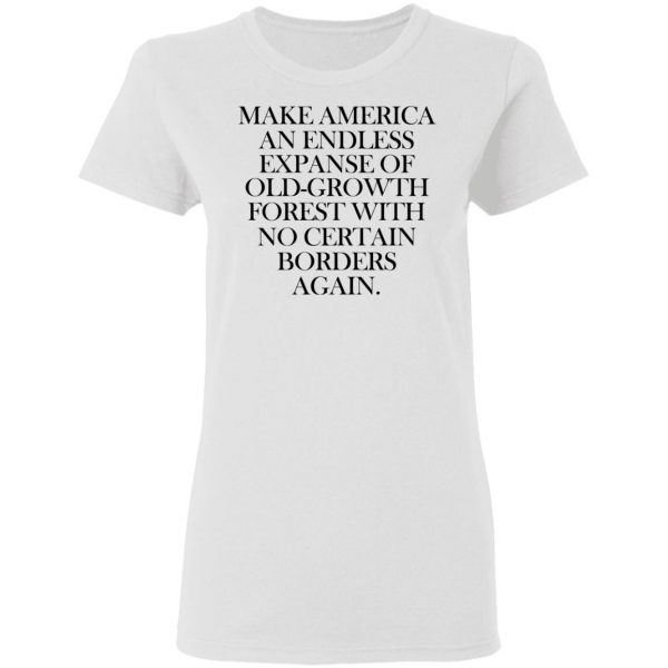 Make America An Endless Expanse Of Old-Growth Forest With No Certain Borders Again T-Shirts 2