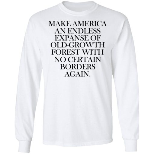 Make America An Endless Expanse Of Old-Growth Forest With No Certain Borders Again T-Shirts 3