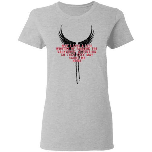 May I Live A Life Worthy Of Earning The Valkyries Attention So That They May Carry Me Home T-Shirts 6