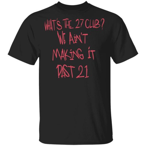 What's The 27 Club We Ain't Making It Past 21 T-Shirts