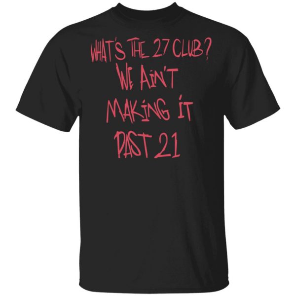 What's The 27 Club We Ain't Making It Past 21 T-Shirts 1