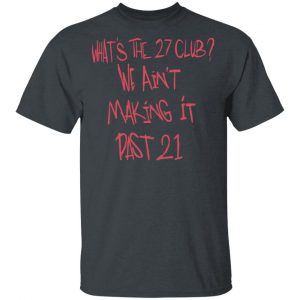 What's The 27 Club We Ain't Making It Past 21 T-Shirts 5