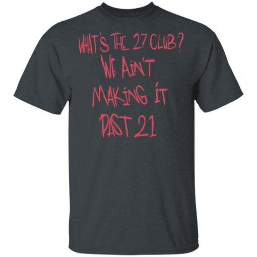 What's The 27 Club We Ain't Making It Past 21 T-Shirts - Image 2