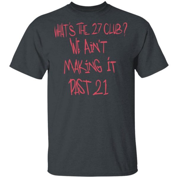 What's The 27 Club We Ain't Making It Past 21 T-Shirts 2