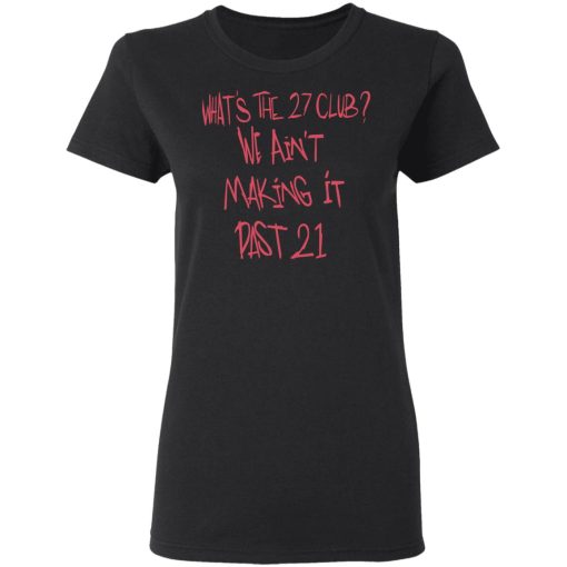 What's The 27 Club We Ain't Making It Past 21 T-Shirts - Image 3