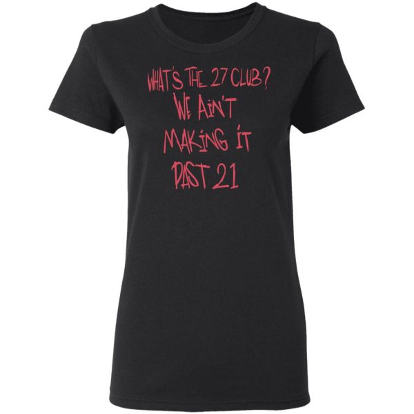 What's The 27 Club We Ain't Making It Past 21 T-Shirts 3