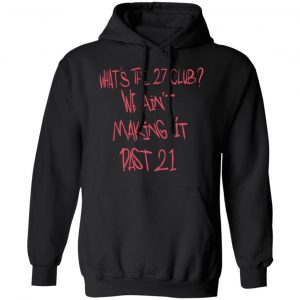What's The 27 Club We Ain't Making It Past 21 T-Shirts 7