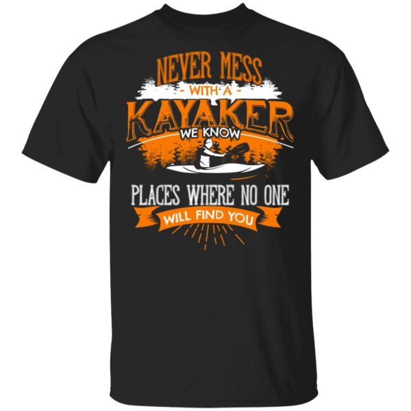 Never Mess With A Kayaker We Know Places Where No One Will Find You T-Shirts 1