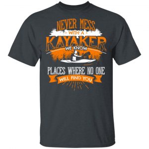Never Mess With A Kayaker We Know Places Where No One Will Find You T-Shirts 14