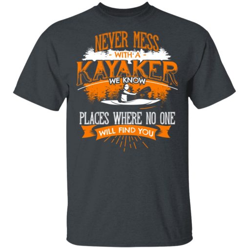 Never Mess With A Kayaker We Know Places Where No One Will Find You T-Shirts - Image 2