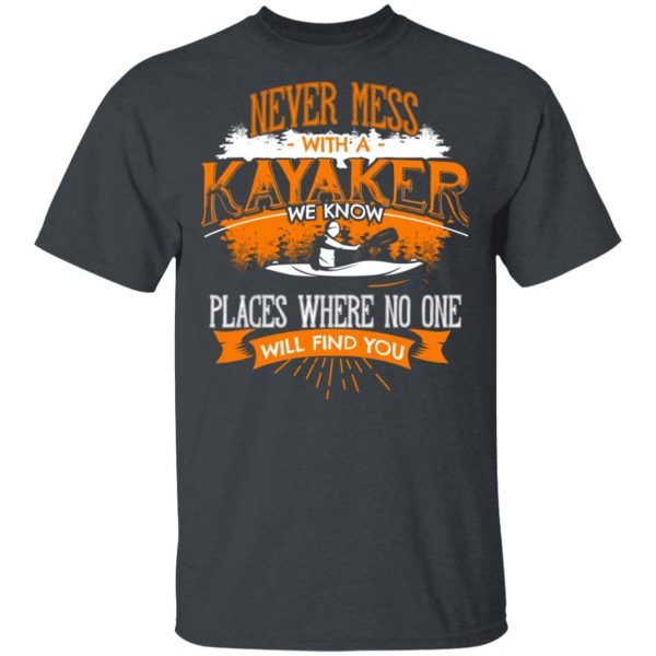 Never Mess With A Kayaker We Know Places Where No One Will Find You T-Shirts 2