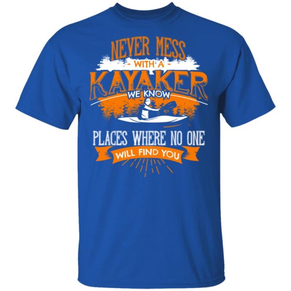 Never Mess With A Kayaker We Know Places Where No One Will Find You T-Shirts 4