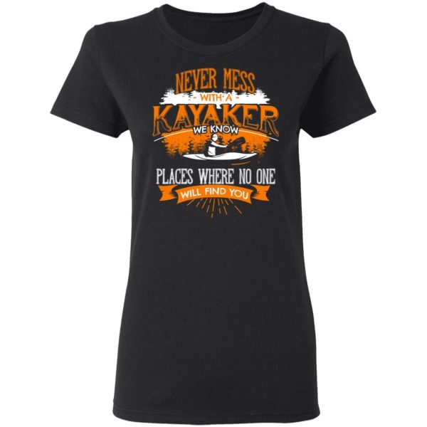 Never Mess With A Kayaker We Know Places Where No One Will Find You T-Shirts 5