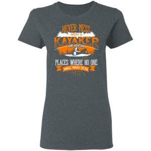 Never Mess With A Kayaker We Know Places Where No One Will Find You T-Shirts 18
