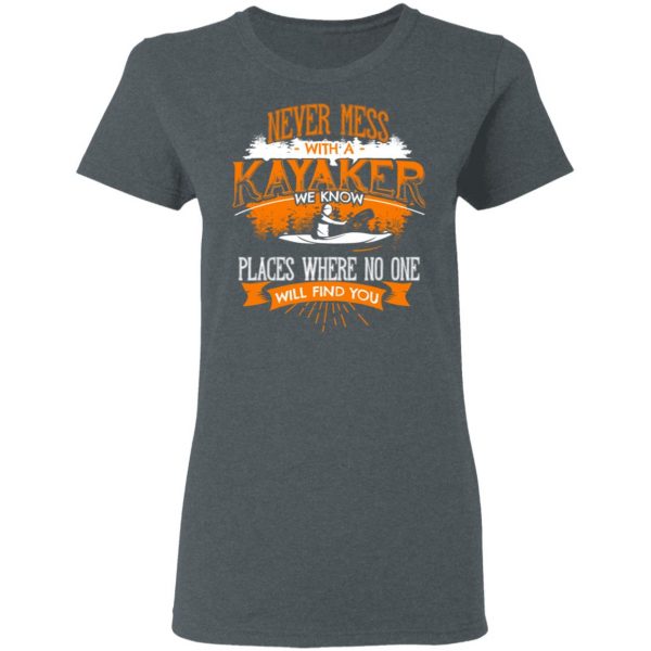Never Mess With A Kayaker We Know Places Where No One Will Find You T-Shirts 6