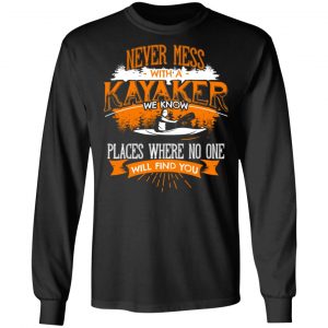 Never Mess With A Kayaker We Know Places Where No One Will Find You T-Shirts 21