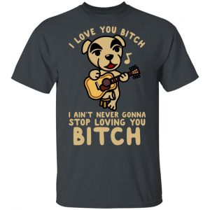 I Love You Bitch I Ain't Never Gonna Stop Loving You Bitch T-Shirts 5