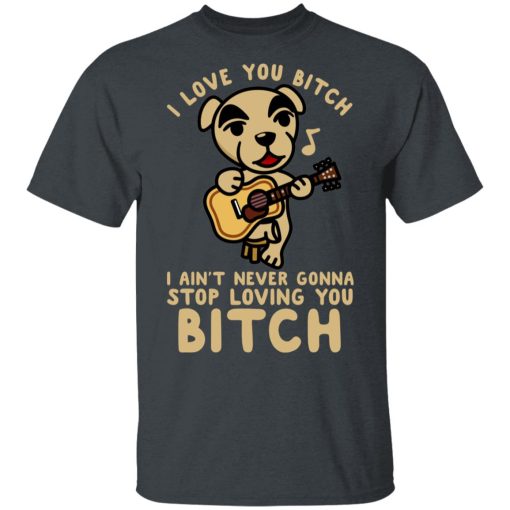 I Love You Bitch I Ain't Never Gonna Stop Loving You Bitch T-Shirts - Image 2