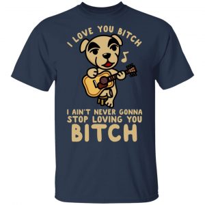 I Love You Bitch I Ain't Never Gonna Stop Loving You Bitch T-Shirts 6