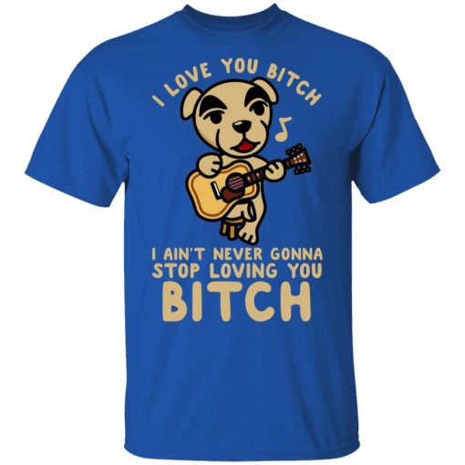 I Love You Bitch I Ain't Never Gonna Stop Loving You Bitch T-Shirts - Image 4