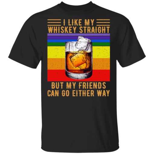 I Like My Whiskey Straight But My Friends Can Go Either Way T-Shirts 1