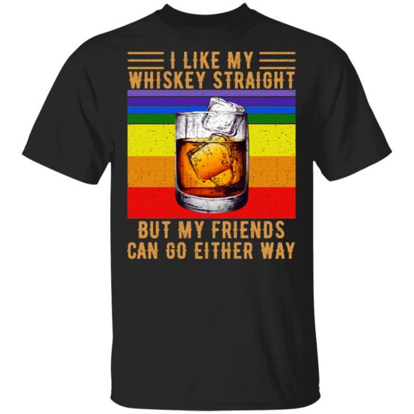 I Like My Whiskey Straight But My Friends Can Go Either Way T-Shirts 1