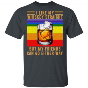 I Like My Whiskey Straight But My Friends Can Go Either Way T-Shirts Branded 2