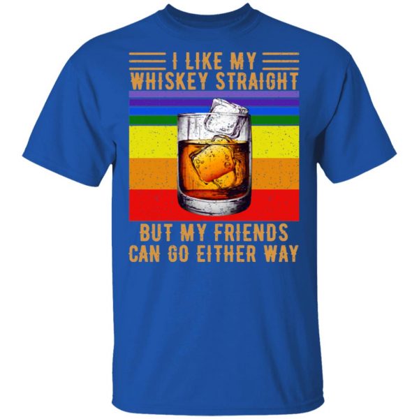 I Like My Whiskey Straight But My Friends Can Go Either Way T-Shirts 4