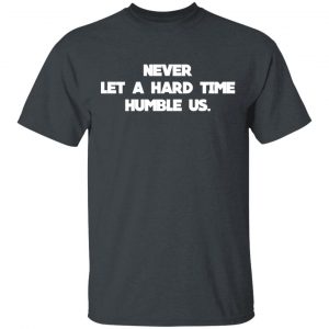 Never Let A Hard Time Humble Us T-Shirts 14