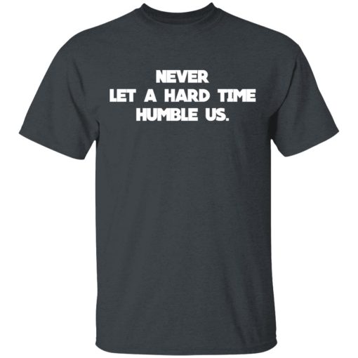 Never Let A Hard Time Humble Us T-Shirts - Image 2