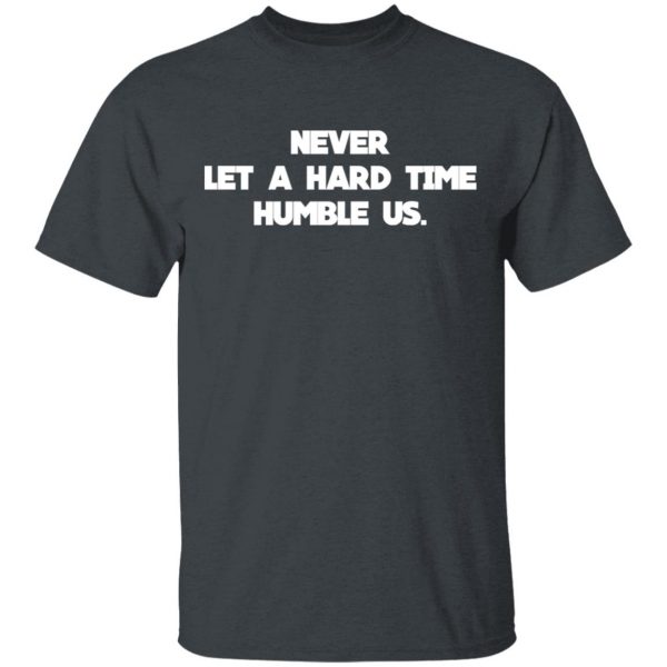 Never Let A Hard Time Humble Us T-Shirts 2