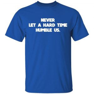 Never Let A Hard Time Humble Us T-Shirts 16