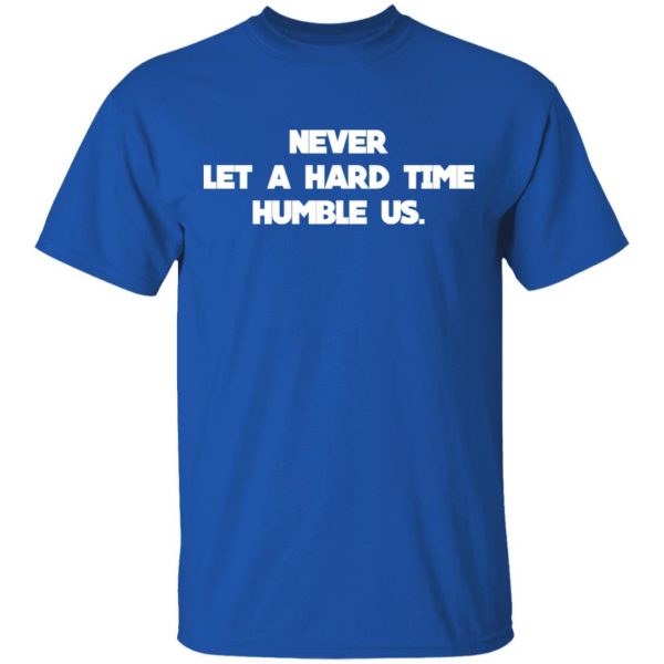 Never Let A Hard Time Humble Us T-Shirts 4