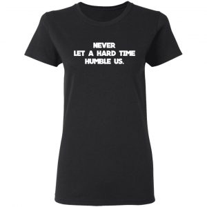 Never Let A Hard Time Humble Us T-Shirts 17