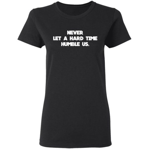 Never Let A Hard Time Humble Us T-Shirts - Image 5