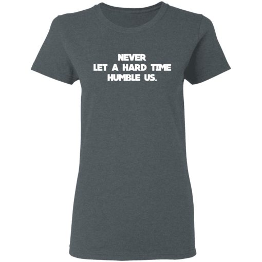 Never Let A Hard Time Humble Us T-Shirts - Image 6