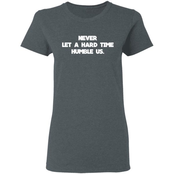 Never Let A Hard Time Humble Us T-Shirts 6
