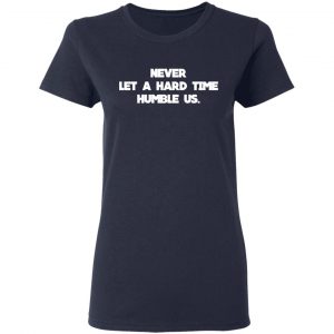Never Let A Hard Time Humble Us T-Shirts 19
