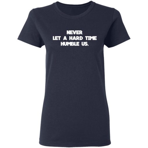 Never Let A Hard Time Humble Us T-Shirts - Image 7