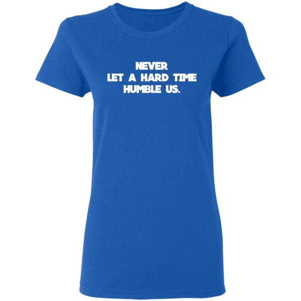 Never Let A Hard Time Humble Us T-Shirts 8