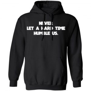 Never Let A Hard Time Humble Us T-Shirts 22