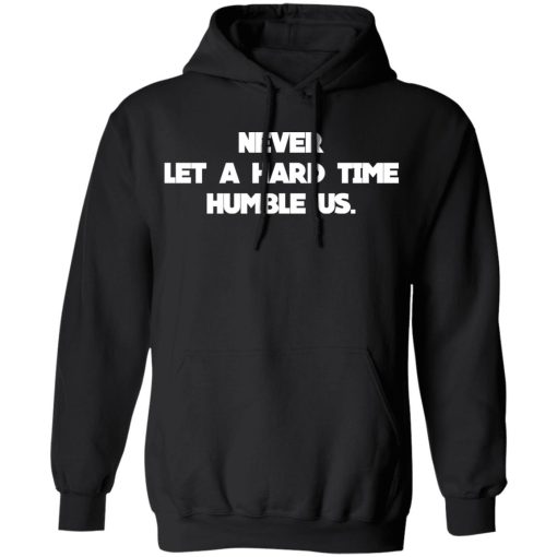 Never Let A Hard Time Humble Us T-Shirts - Image 10